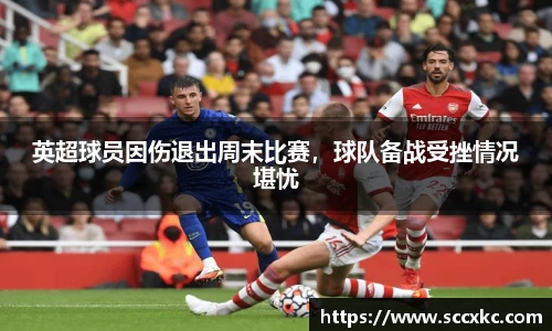 英超球员因伤退出周末比赛，球队备战受挫情况堪忧