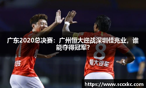 广东2020总决赛：广州恒大迎战深圳佳兆业，谁能夺得冠军？