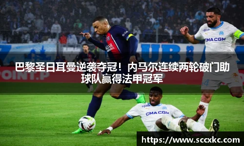 巴黎圣日耳曼逆袭夺冠！内马尔连续两轮破门助球队赢得法甲冠军