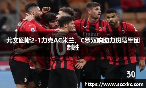 尤文图斯2-1力克AC米兰，C罗双响助力斑马军团制胜