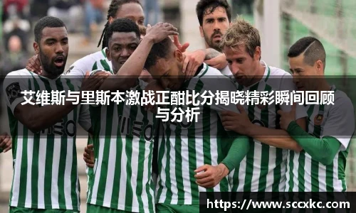 艾维斯与里斯本激战正酣比分揭晓精彩瞬间回顾与分析