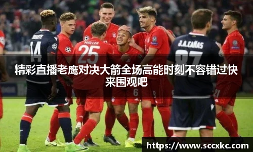 精彩直播老鹰对决大箭全场高能时刻不容错过快来围观吧