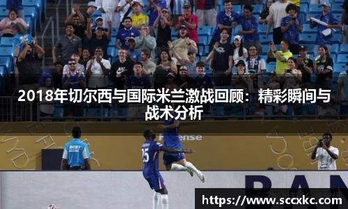 2018年切尔西与国际米兰激战回顾：精彩瞬间与战术分析