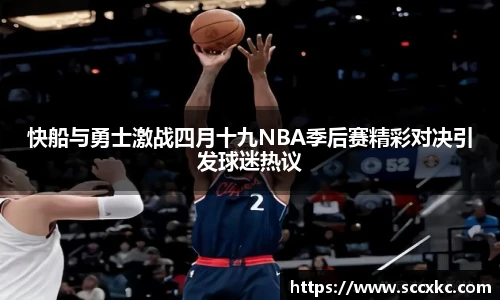 快船与勇士激战四月十九NBA季后赛精彩对决引发球迷热议