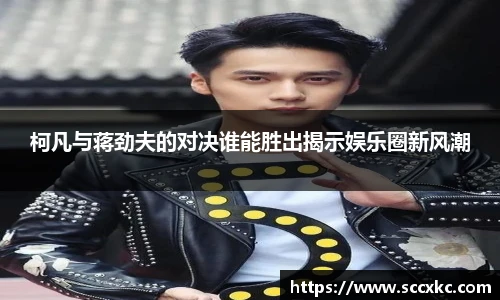 柯凡与蒋劲夫的对决谁能胜出揭示娱乐圈新风潮
