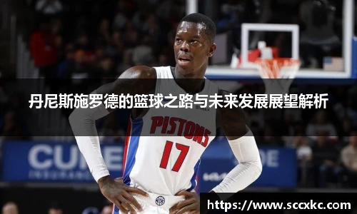 丹尼斯施罗德的篮球之路与未来发展展望解析