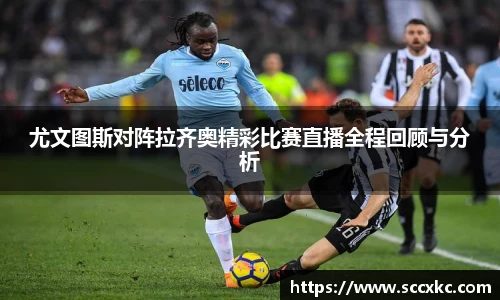 尤文图斯对阵拉齐奥精彩比赛直播全程回顾与分析