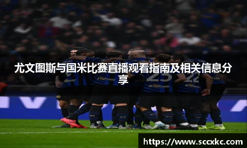 尤文图斯与国米比赛直播观看指南及相关信息分享