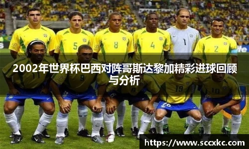 2002年世界杯巴西对阵哥斯达黎加精彩进球回顾与分析